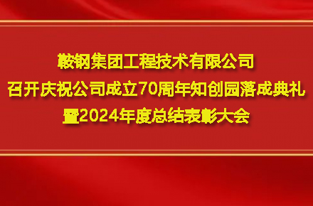 鞍鋼集團工程技術有限公司召開慶祝公司成立70周年知創園落成典禮暨2024年度總結表彰大會